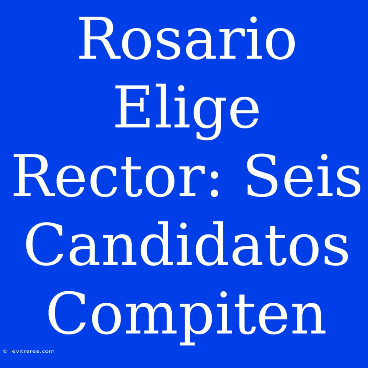 Rosario Elige Rector: Seis Candidatos Compiten