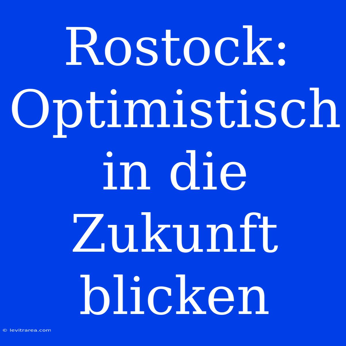 Rostock: Optimistisch In Die Zukunft Blicken