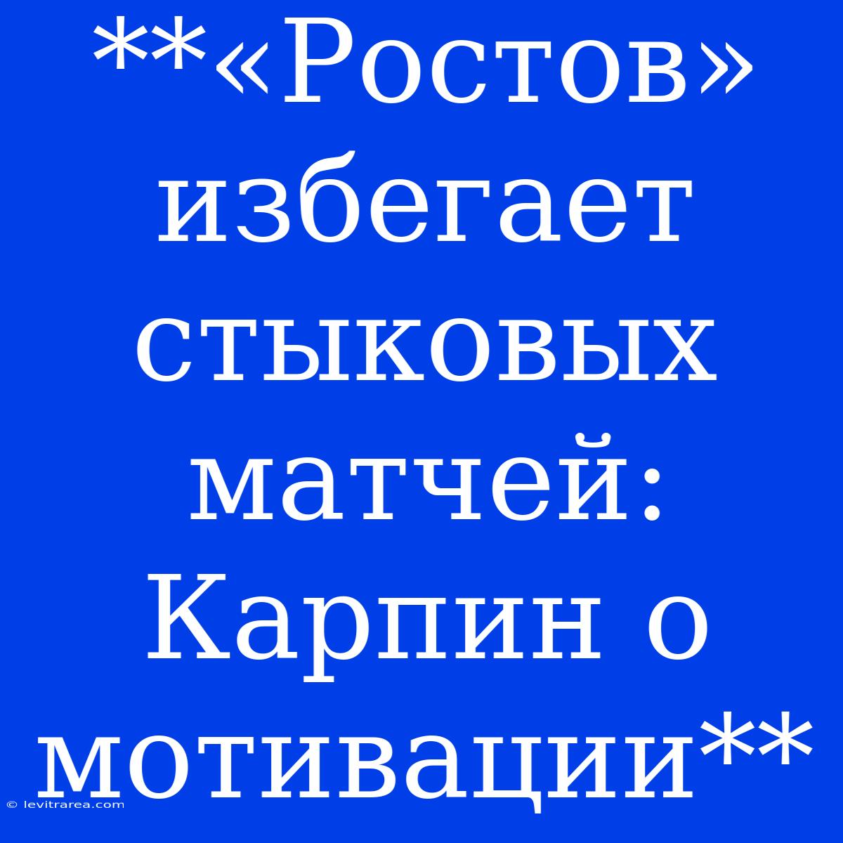 **«Ростов» Избегает Стыковых Матчей: Карпин О Мотивации**