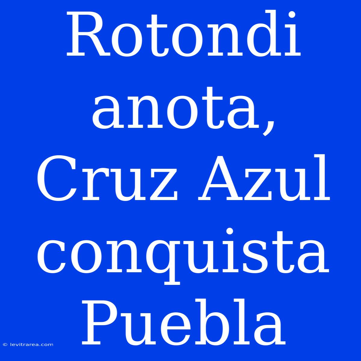 Rotondi Anota, Cruz Azul Conquista Puebla