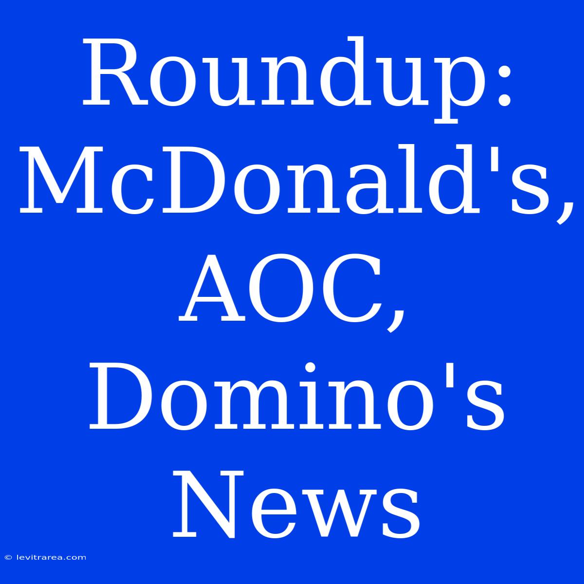 Roundup: McDonald's, AOC, Domino's News