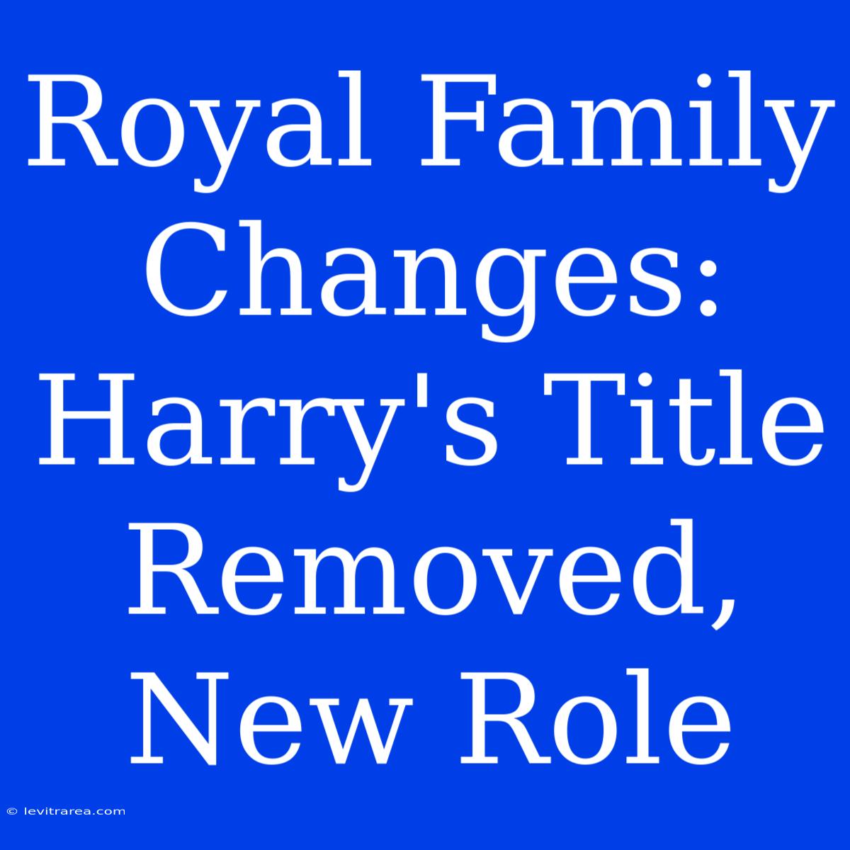 Royal Family Changes: Harry's Title Removed, New Role