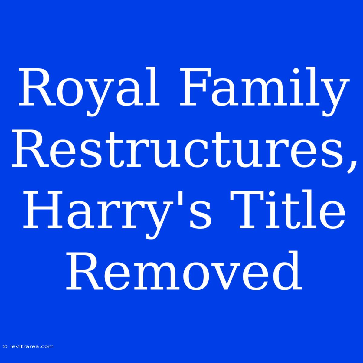 Royal Family Restructures, Harry's Title Removed