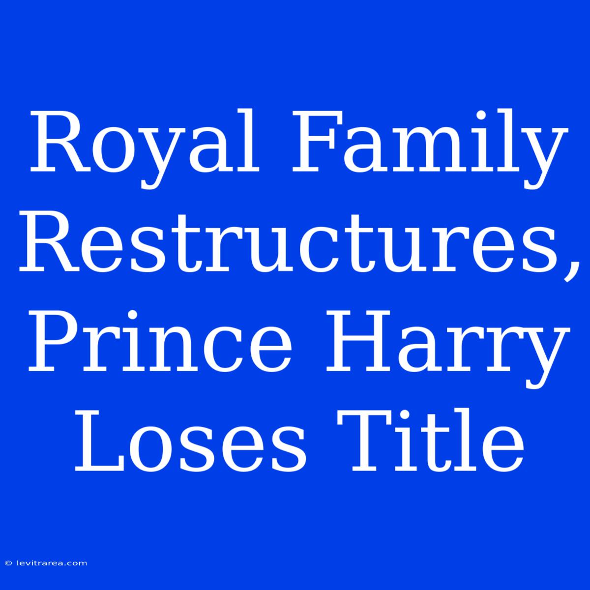 Royal Family Restructures, Prince Harry Loses Title