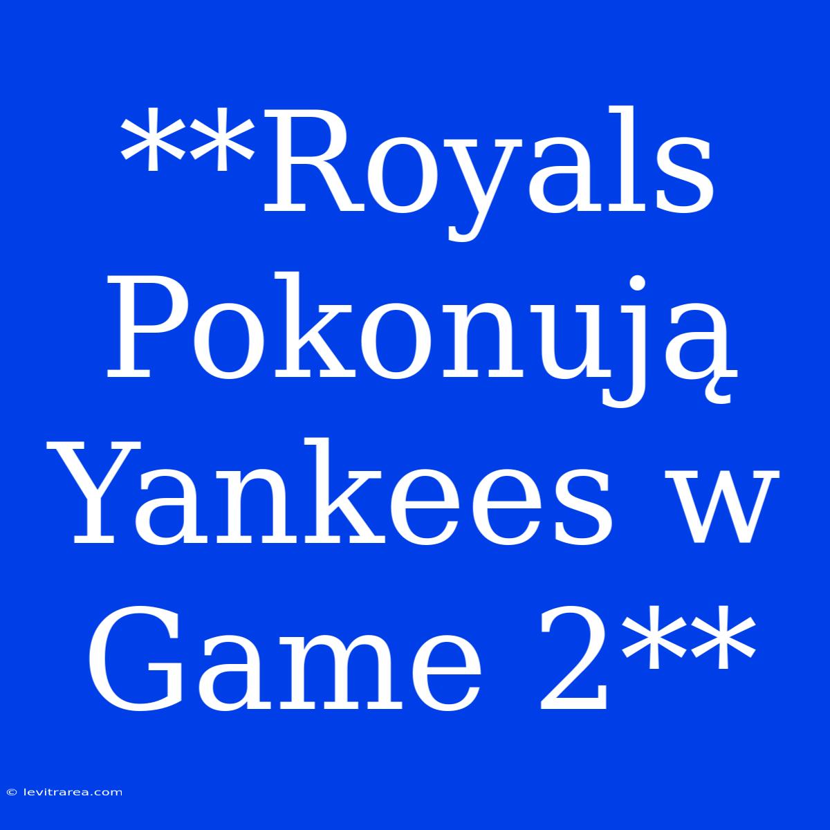 **Royals Pokonują Yankees W Game 2**