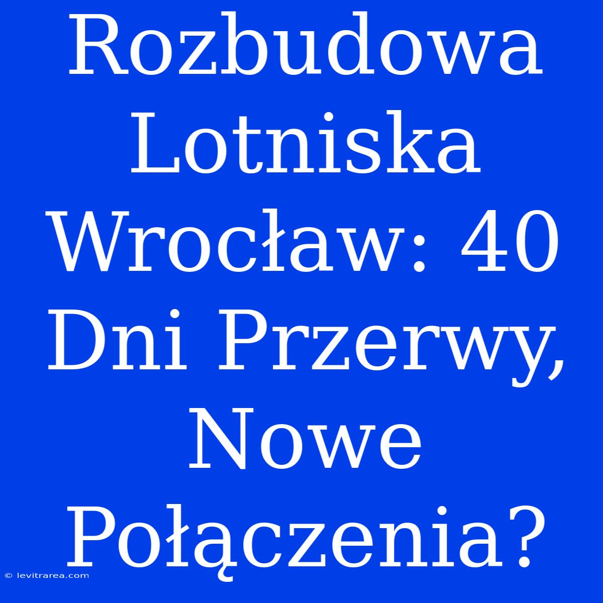 Rozbudowa Lotniska Wrocław: 40 Dni Przerwy, Nowe Połączenia?