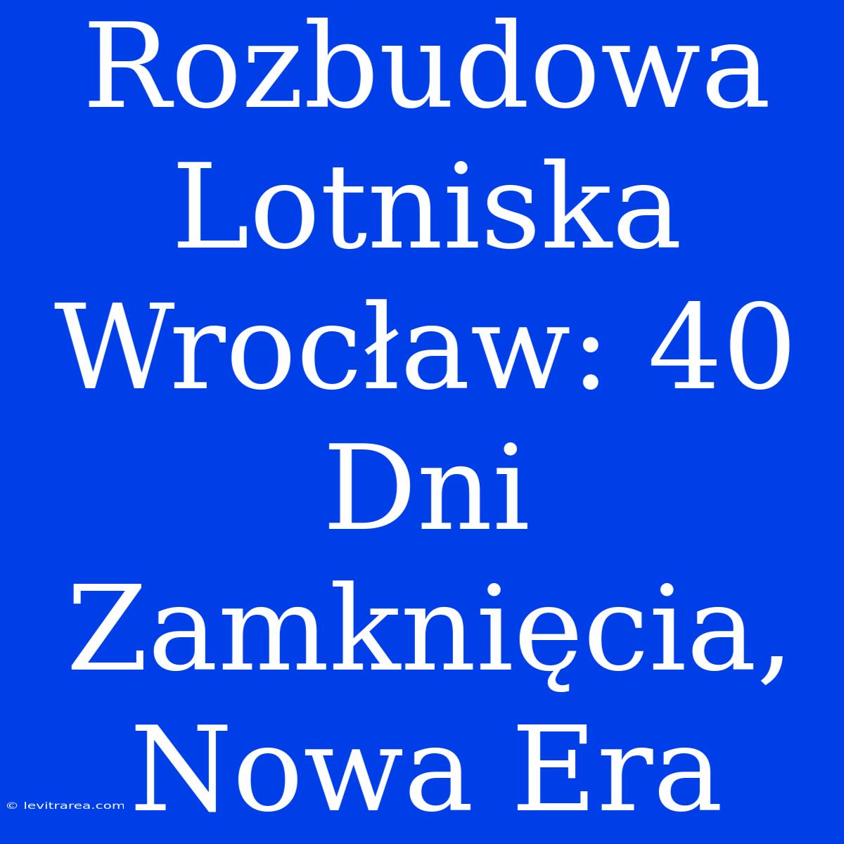 Rozbudowa Lotniska Wrocław: 40 Dni Zamknięcia, Nowa Era