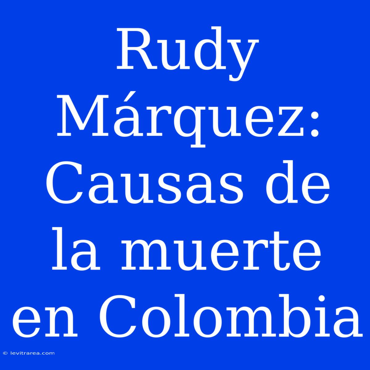 Rudy Márquez: Causas De La Muerte En Colombia