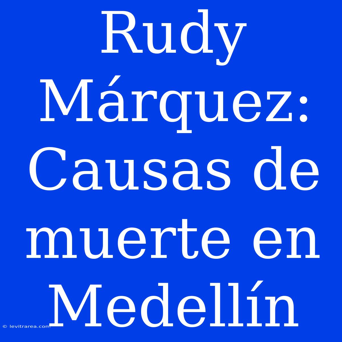 Rudy Márquez: Causas De Muerte En Medellín 