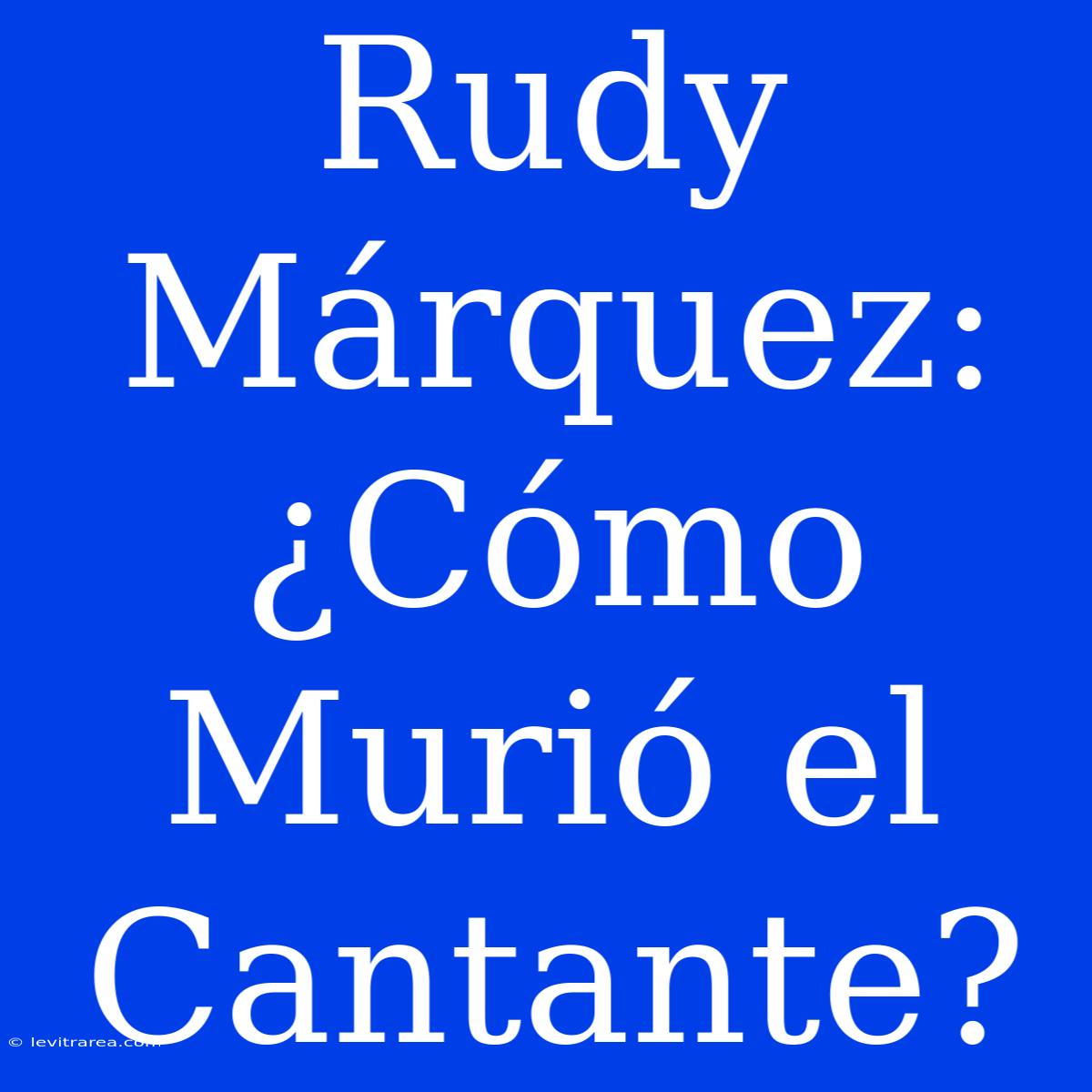 Rudy Márquez: ¿Cómo Murió El Cantante?