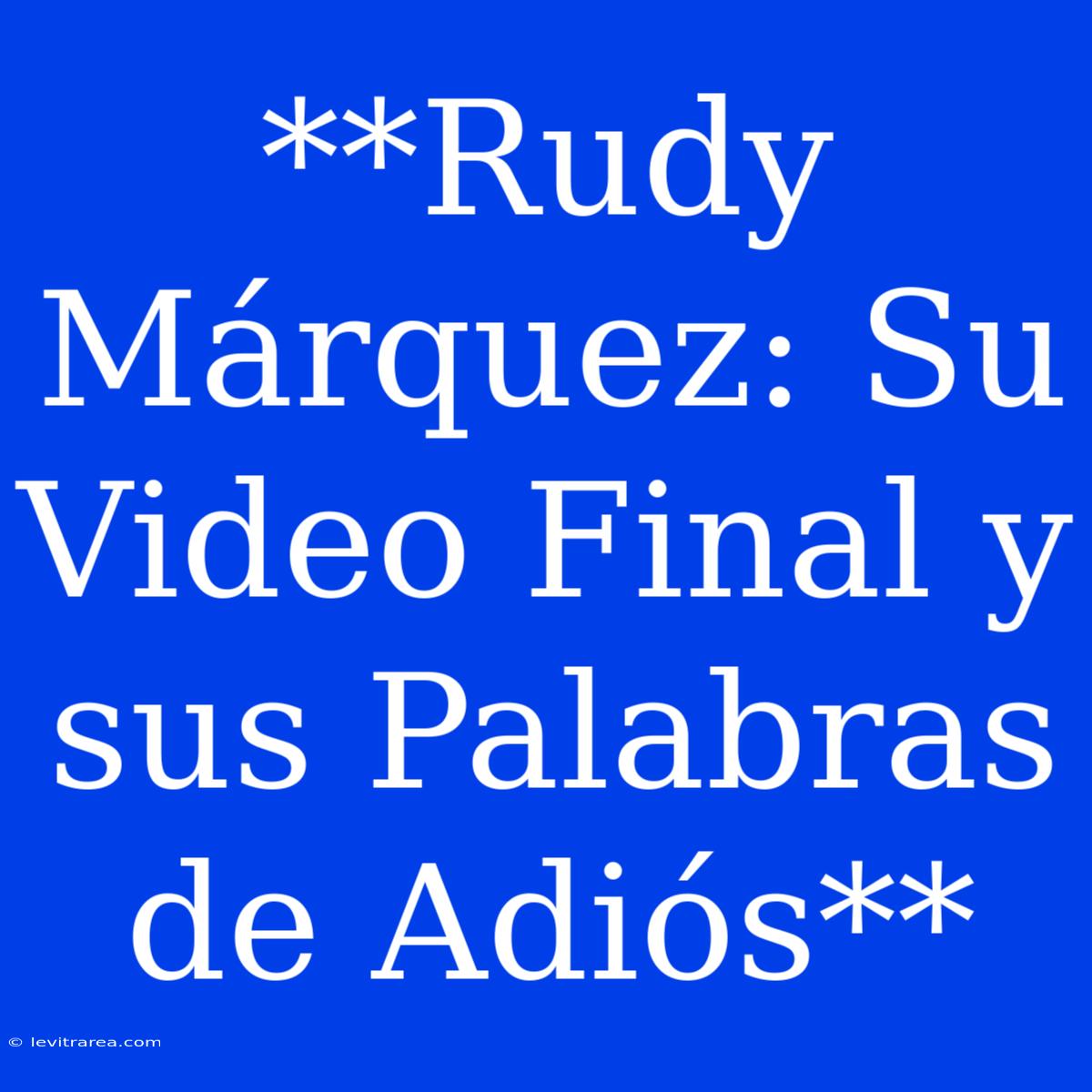 **Rudy Márquez: Su Video Final Y Sus Palabras De Adiós** 