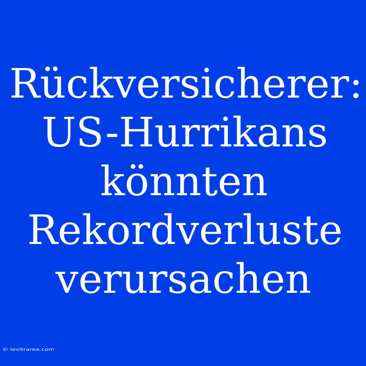 Rückversicherer: US-Hurrikans Könnten Rekordverluste Verursachen