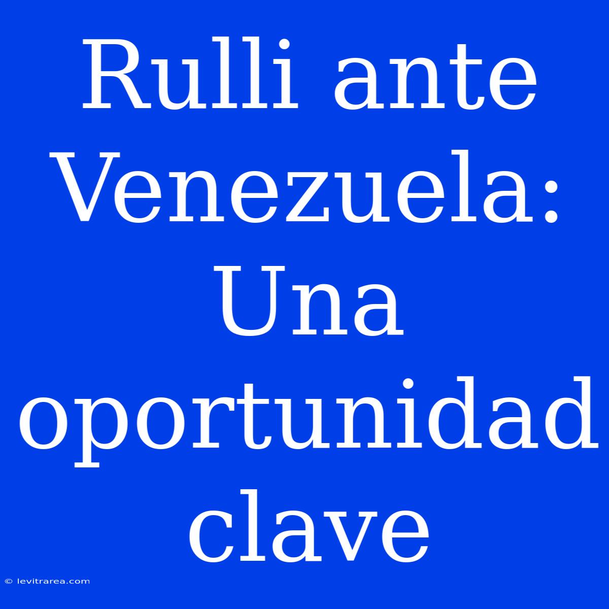 Rulli Ante Venezuela: Una Oportunidad Clave