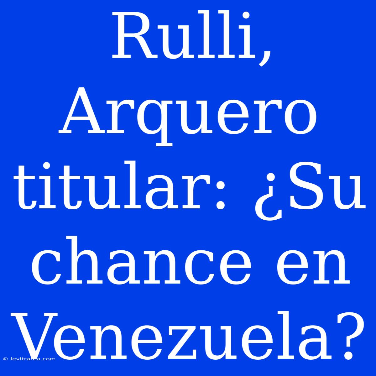 Rulli, Arquero Titular: ¿Su Chance En Venezuela?