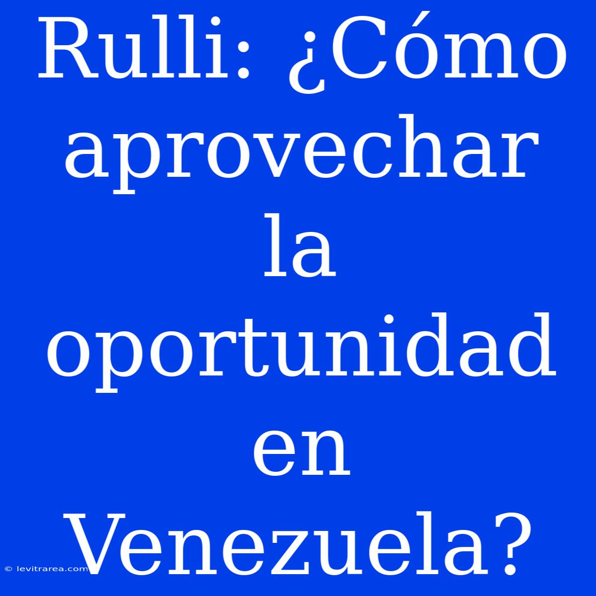 Rulli: ¿Cómo Aprovechar La Oportunidad En Venezuela?