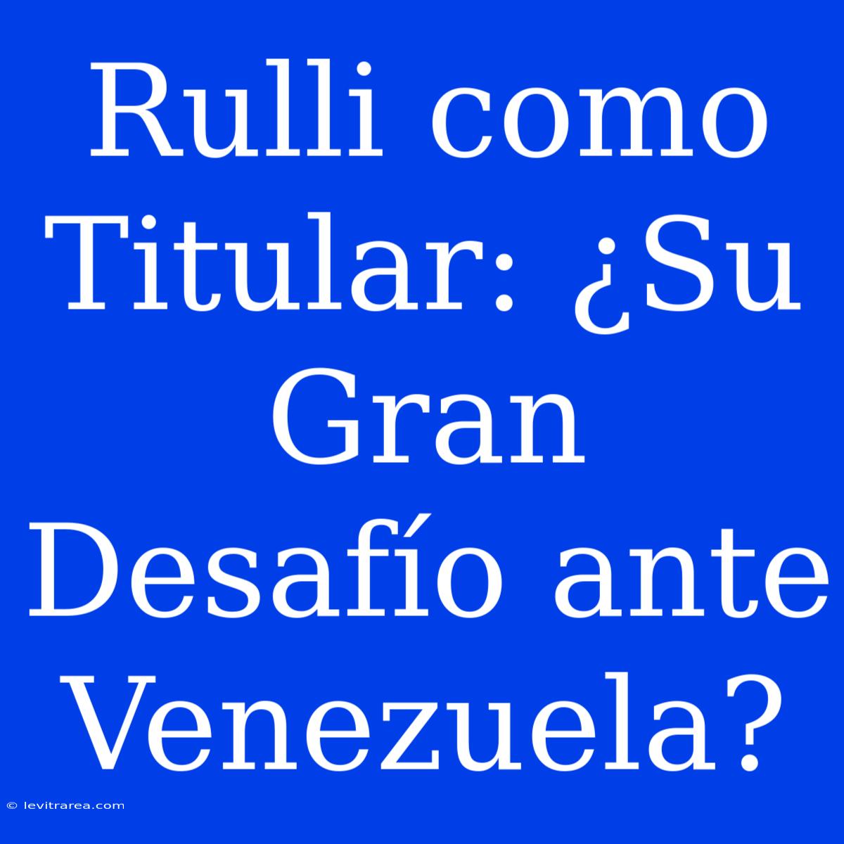 Rulli Como Titular: ¿Su Gran Desafío Ante Venezuela?