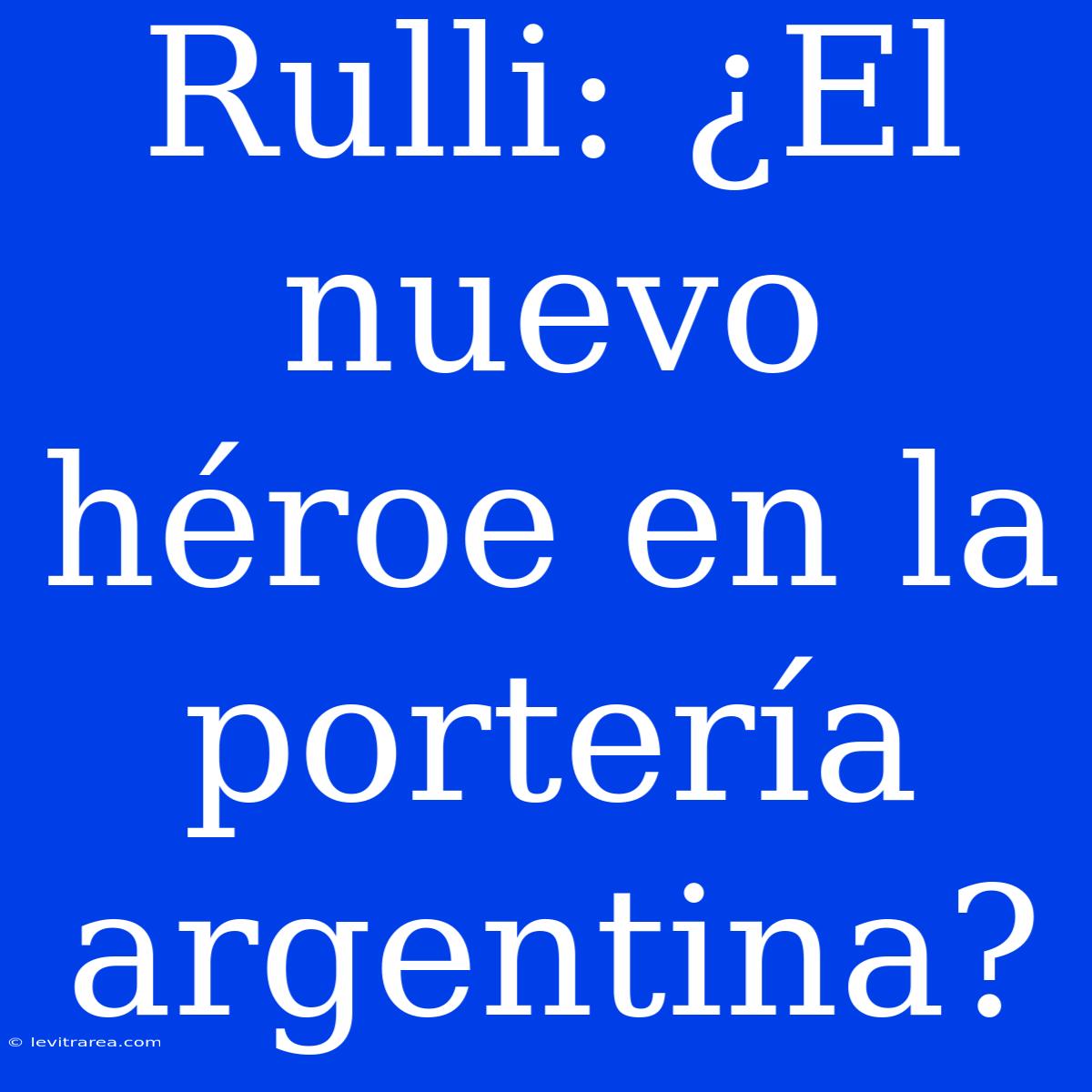 Rulli: ¿El Nuevo Héroe En La Portería Argentina?