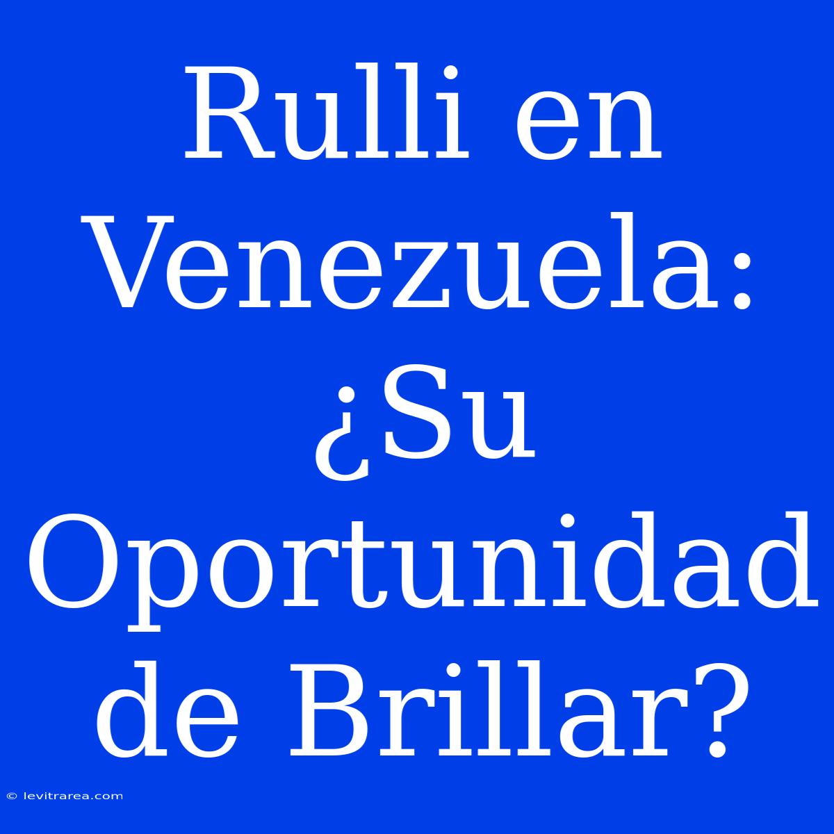 Rulli En Venezuela: ¿Su Oportunidad De Brillar?