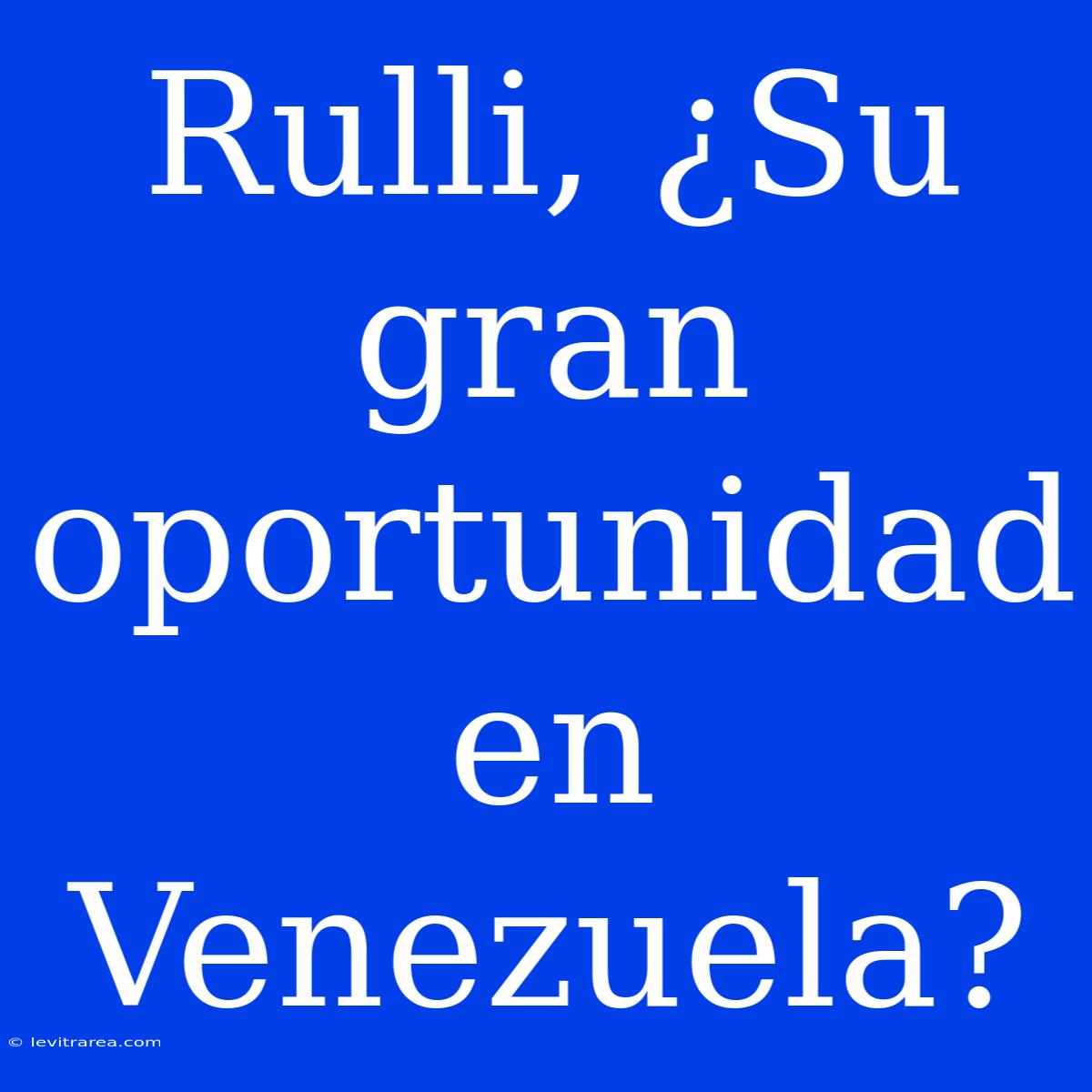 Rulli, ¿Su Gran Oportunidad En Venezuela?