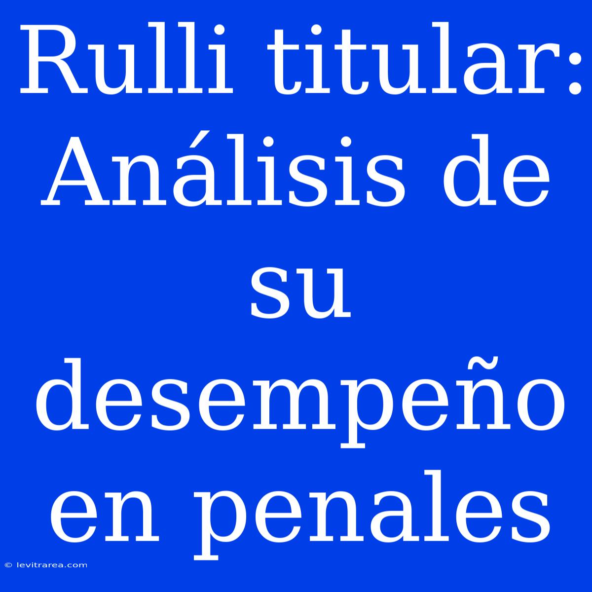 Rulli Titular: Análisis De Su Desempeño En Penales