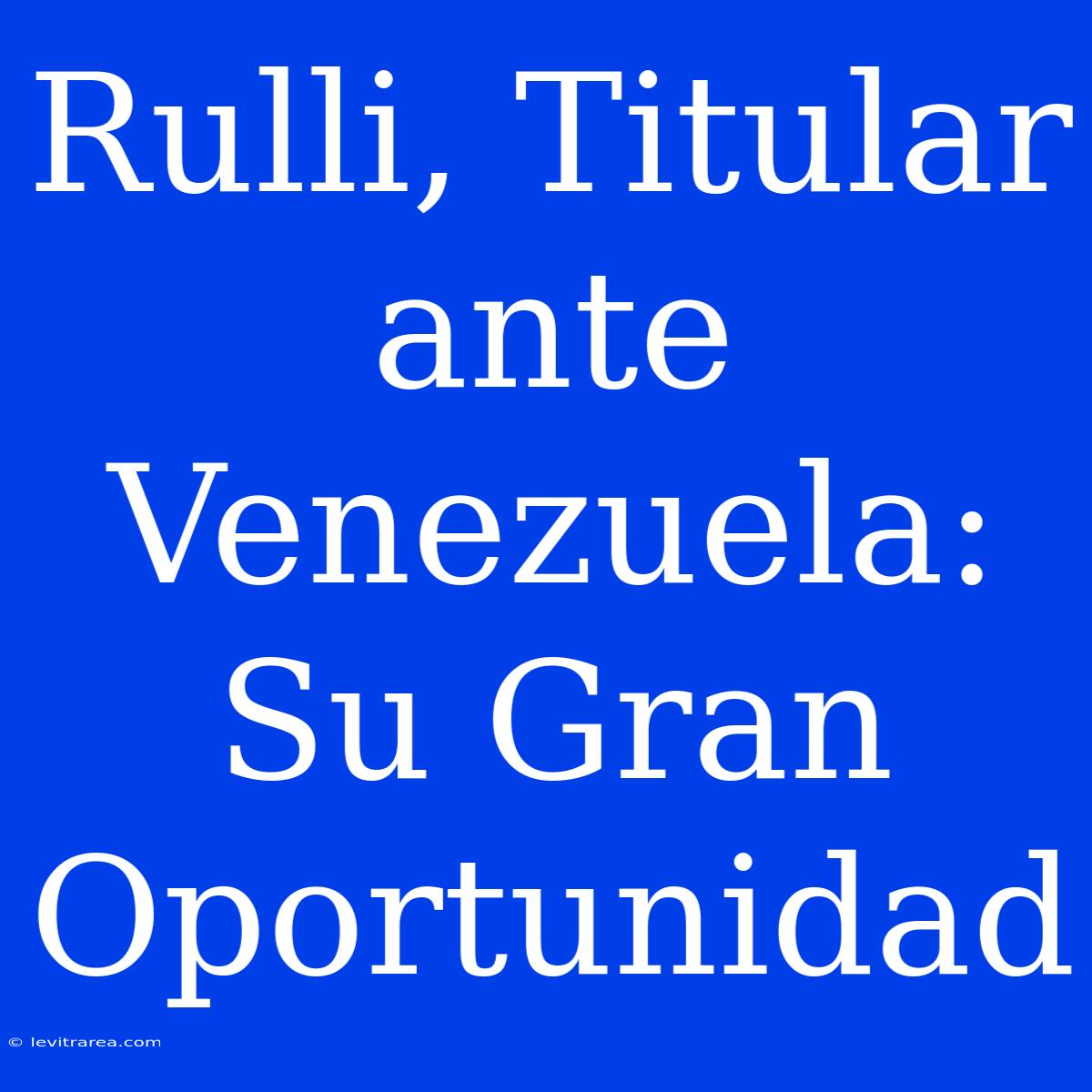 Rulli, Titular Ante Venezuela: Su Gran Oportunidad