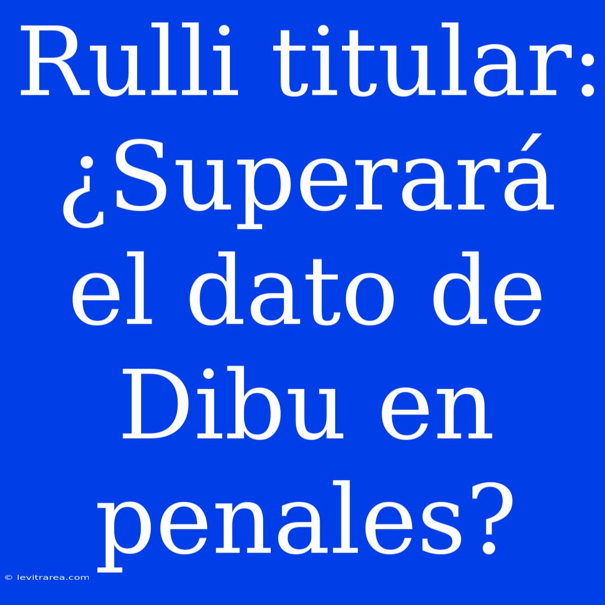 Rulli Titular: ¿Superará El Dato De Dibu En Penales?