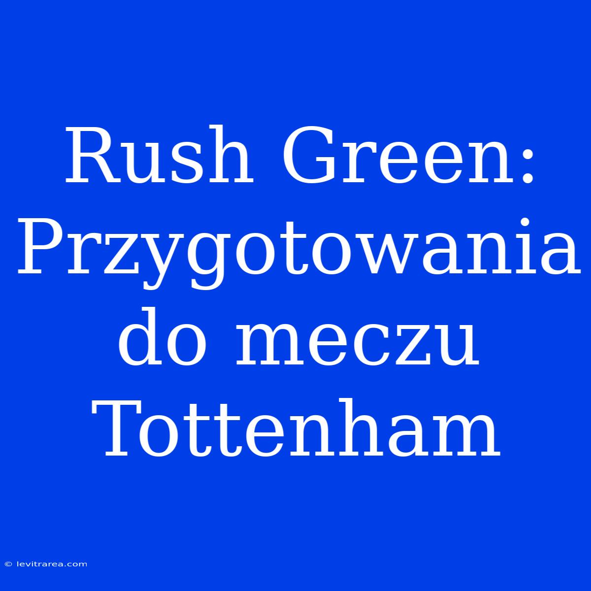 Rush Green:  Przygotowania Do Meczu Tottenham