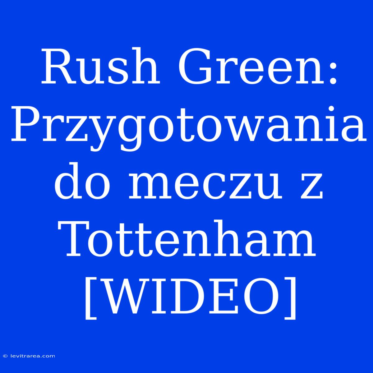 Rush Green:  Przygotowania Do Meczu Z Tottenham [WIDEO]