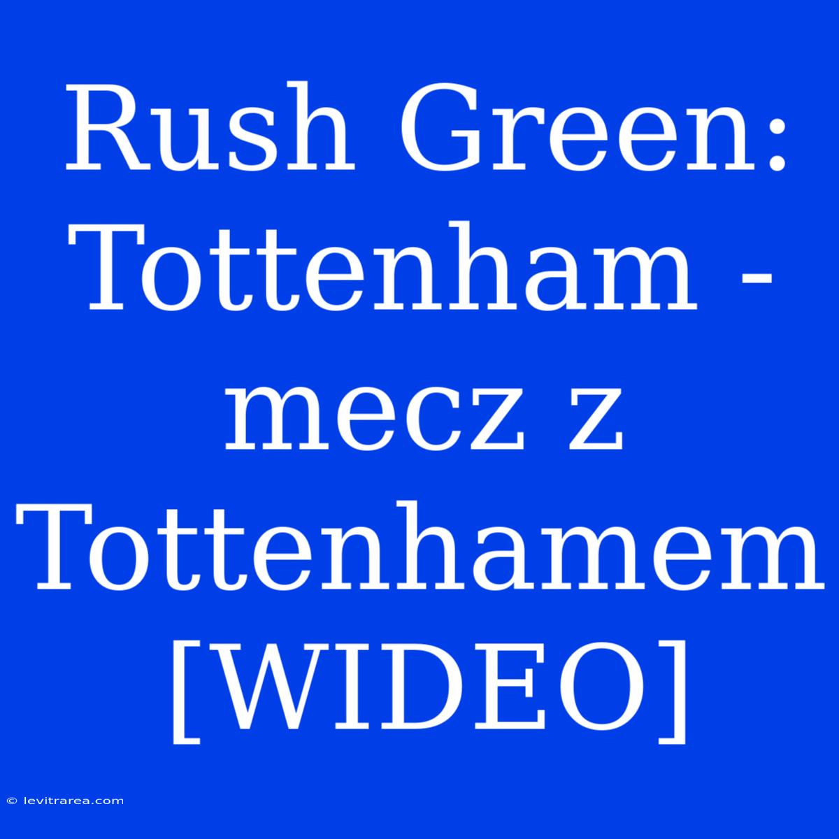 Rush Green:  Tottenham -  Mecz Z Tottenhamem [WIDEO]