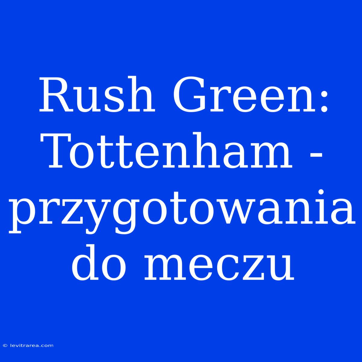 Rush Green:  Tottenham - Przygotowania Do Meczu