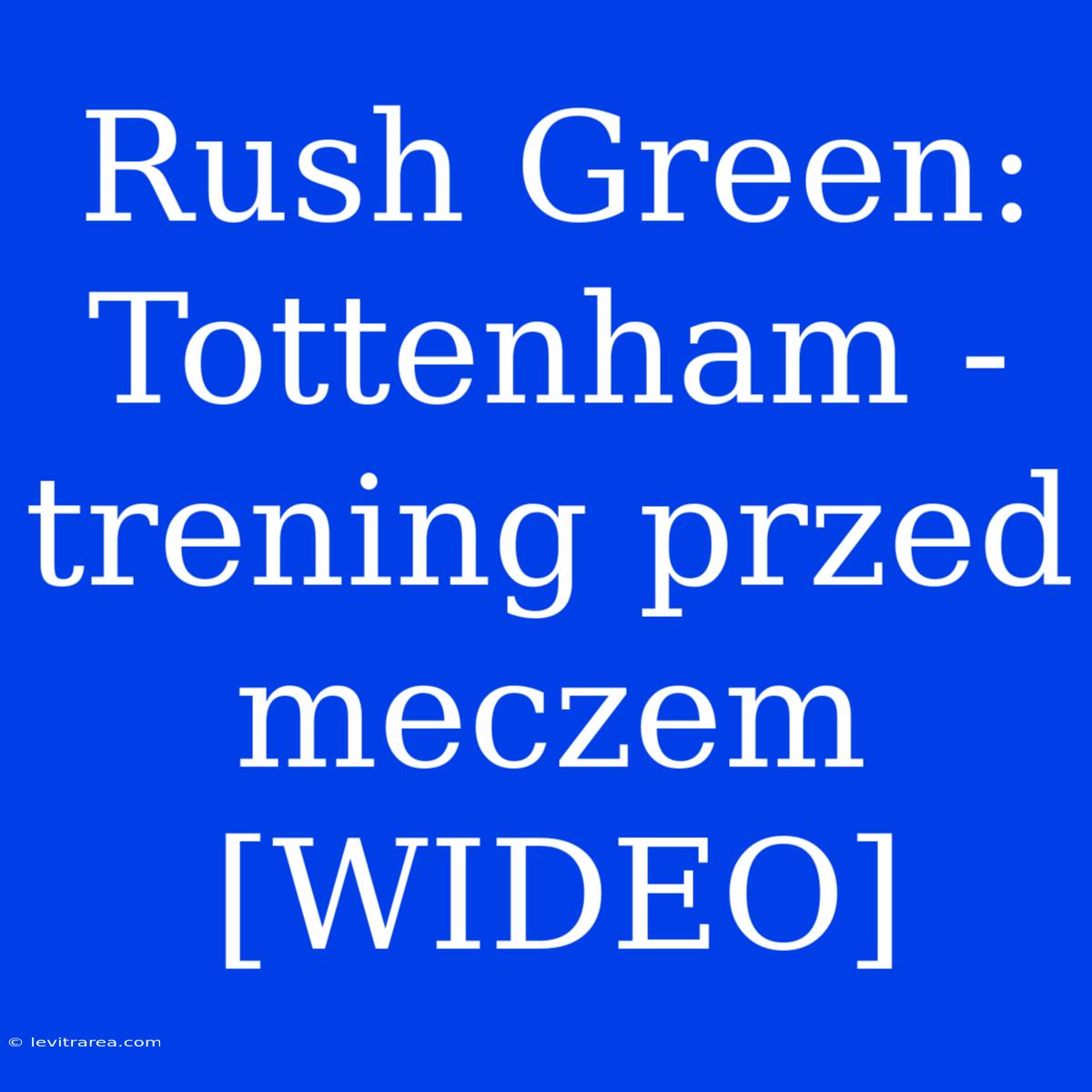 Rush Green:  Tottenham -  Trening Przed Meczem [WIDEO] 