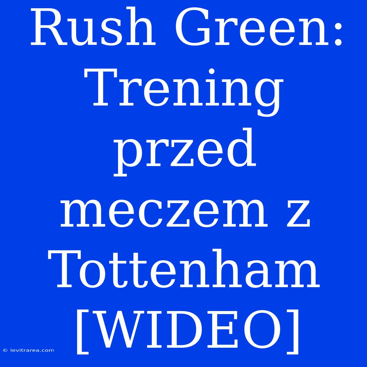 Rush Green:  Trening Przed Meczem Z Tottenham [WIDEO]