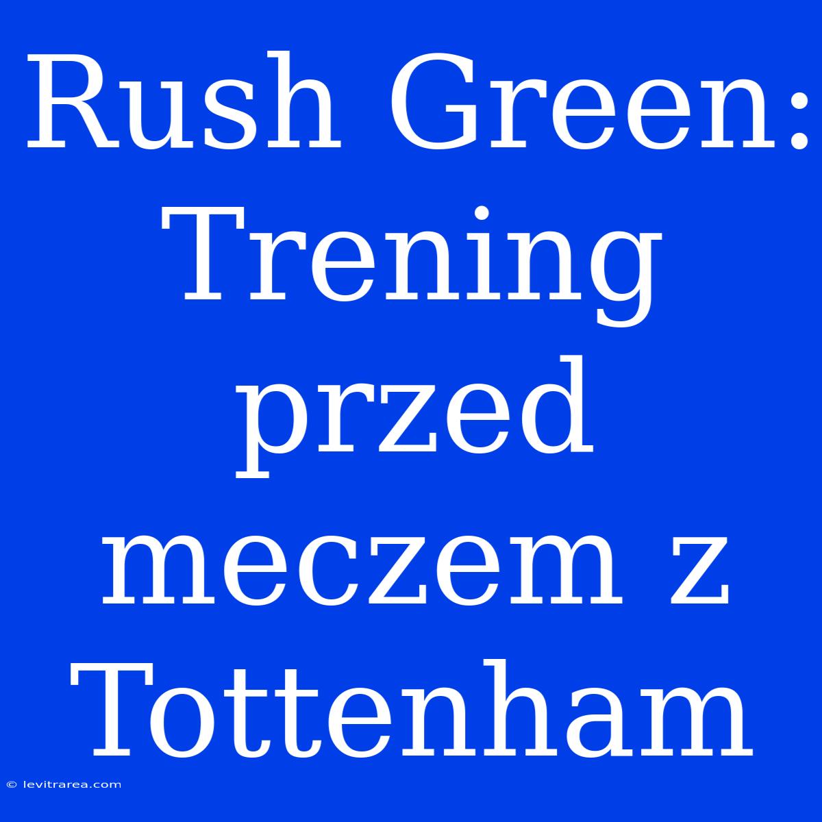 Rush Green:  Trening Przed Meczem Z Tottenham