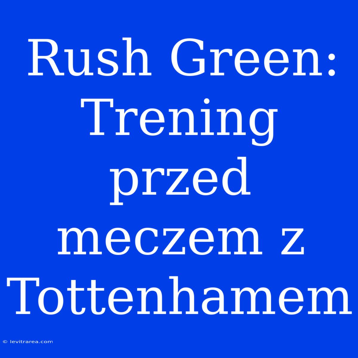 Rush Green: Trening Przed Meczem Z Tottenhamem