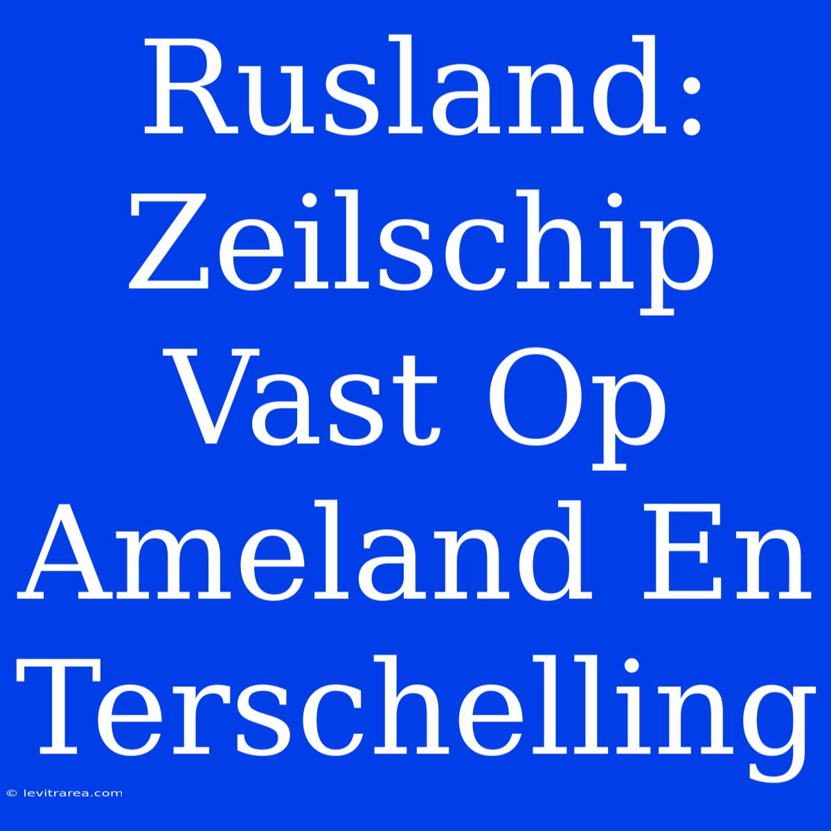 Rusland: Zeilschip Vast Op Ameland En Terschelling