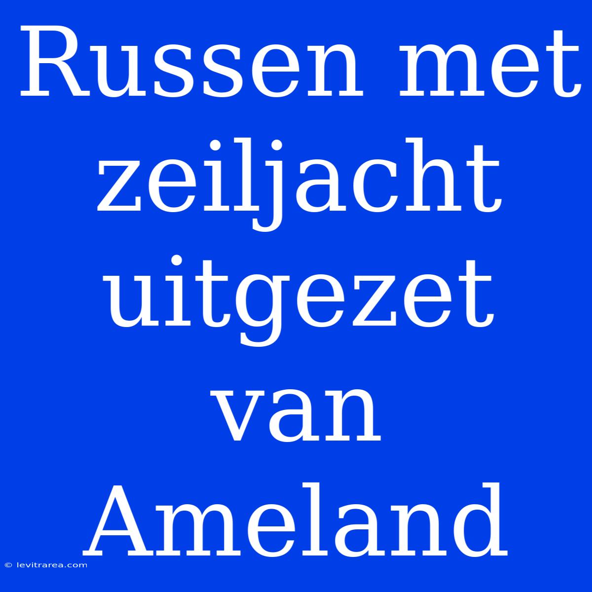 Russen Met Zeiljacht Uitgezet Van Ameland