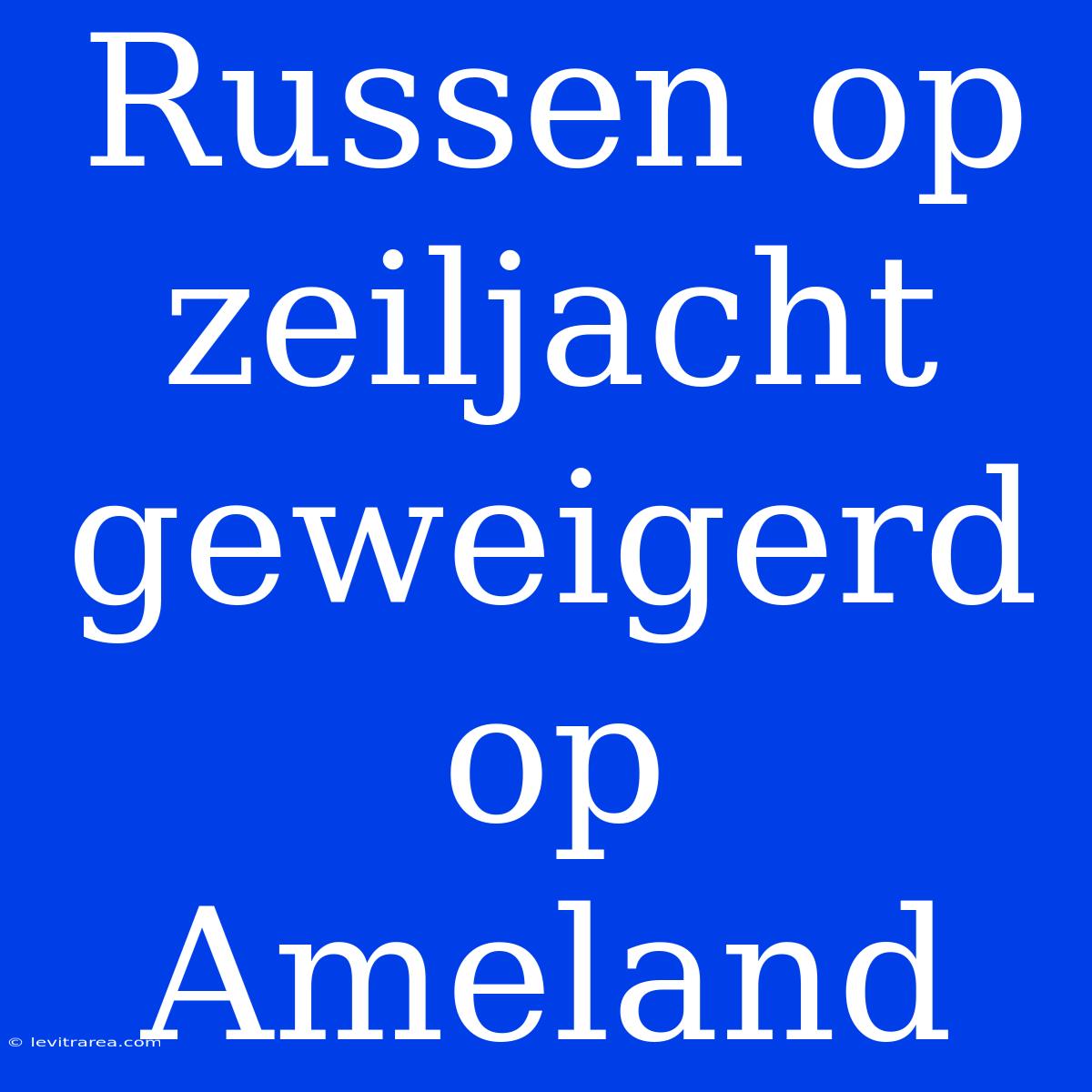 Russen Op Zeiljacht Geweigerd Op Ameland