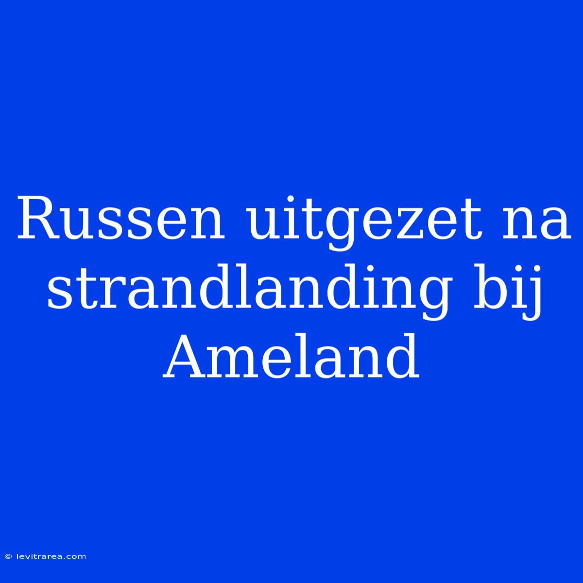 Russen Uitgezet Na Strandlanding Bij Ameland