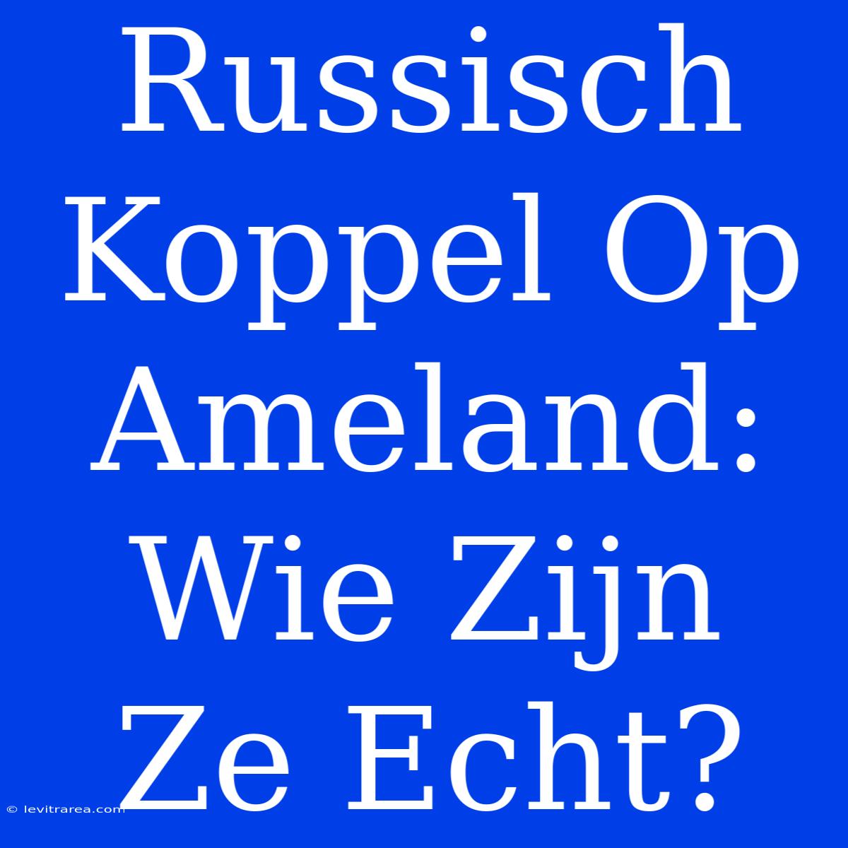 Russisch Koppel Op Ameland: Wie Zijn Ze Echt?