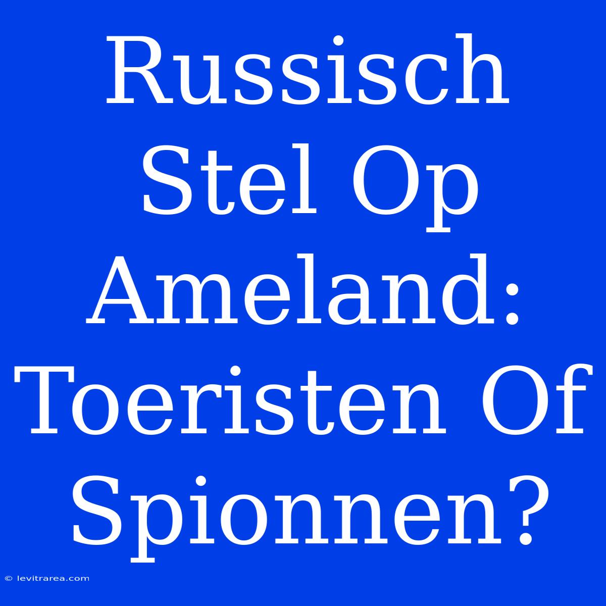 Russisch Stel Op Ameland: Toeristen Of Spionnen?