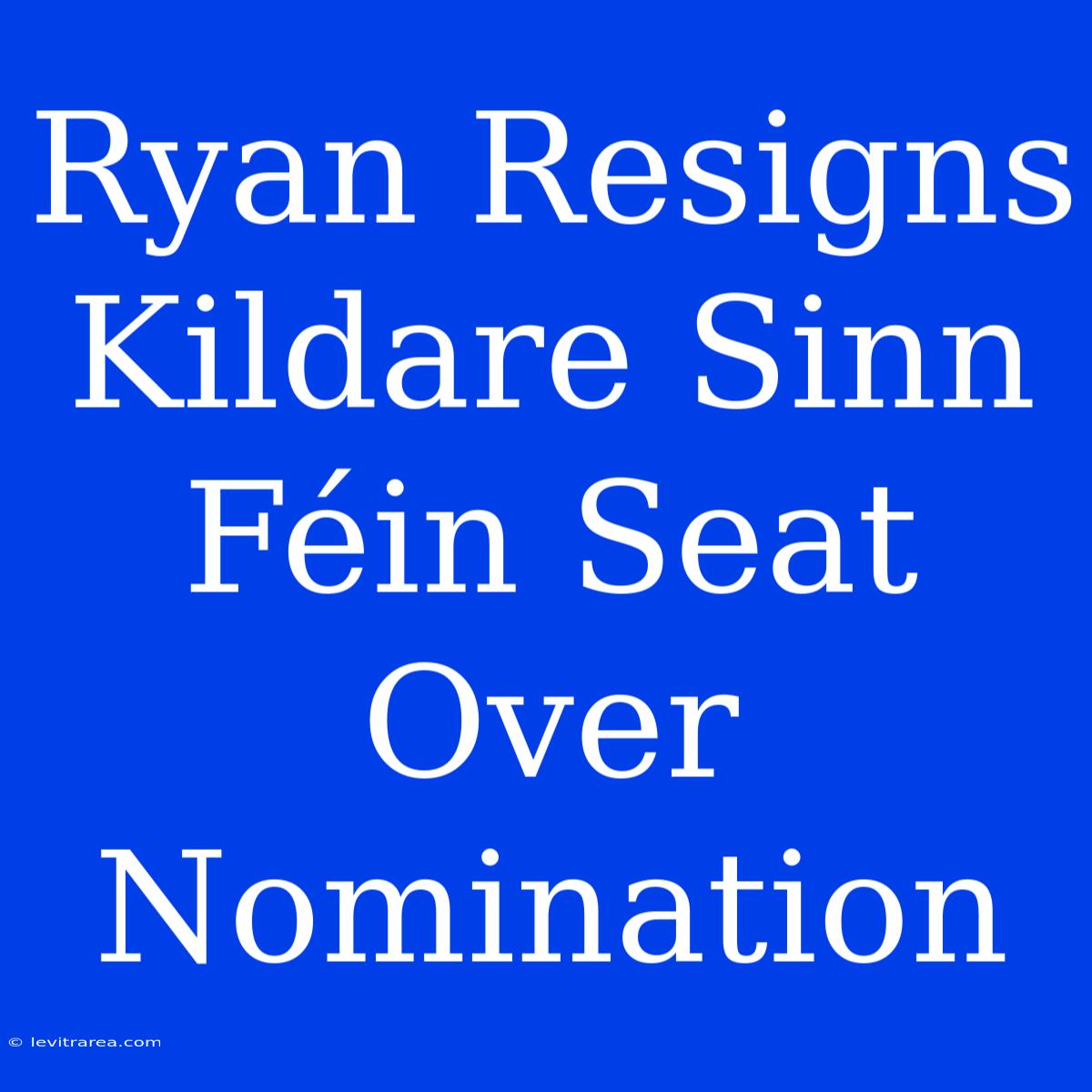 Ryan Resigns Kildare Sinn Féin Seat Over Nomination