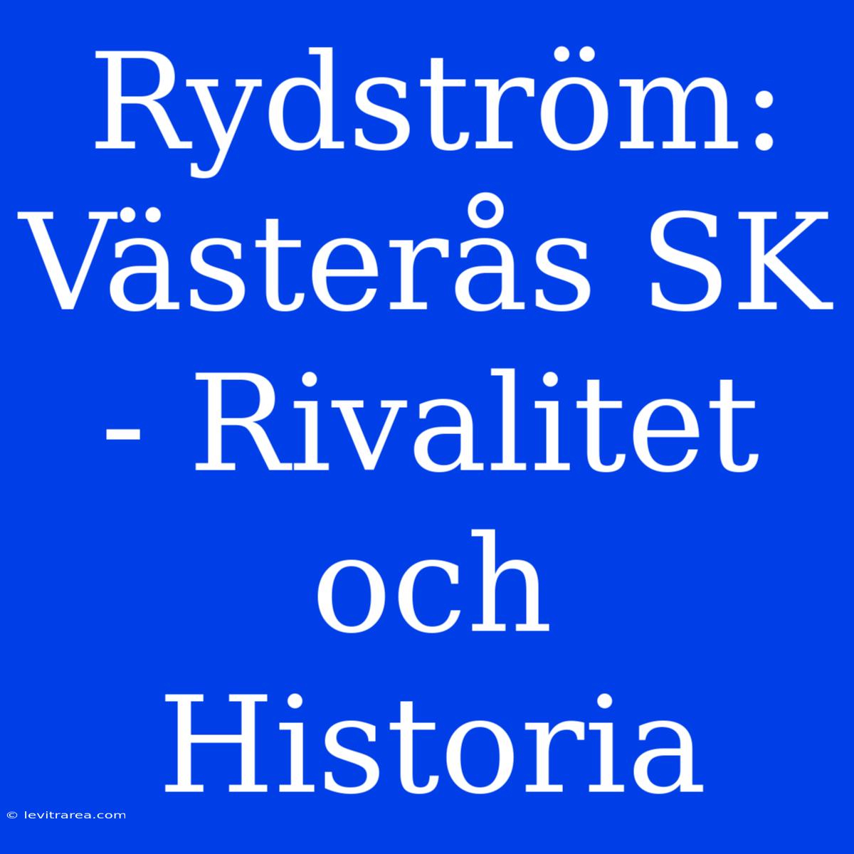 Rydström: Västerås SK - Rivalitet Och Historia