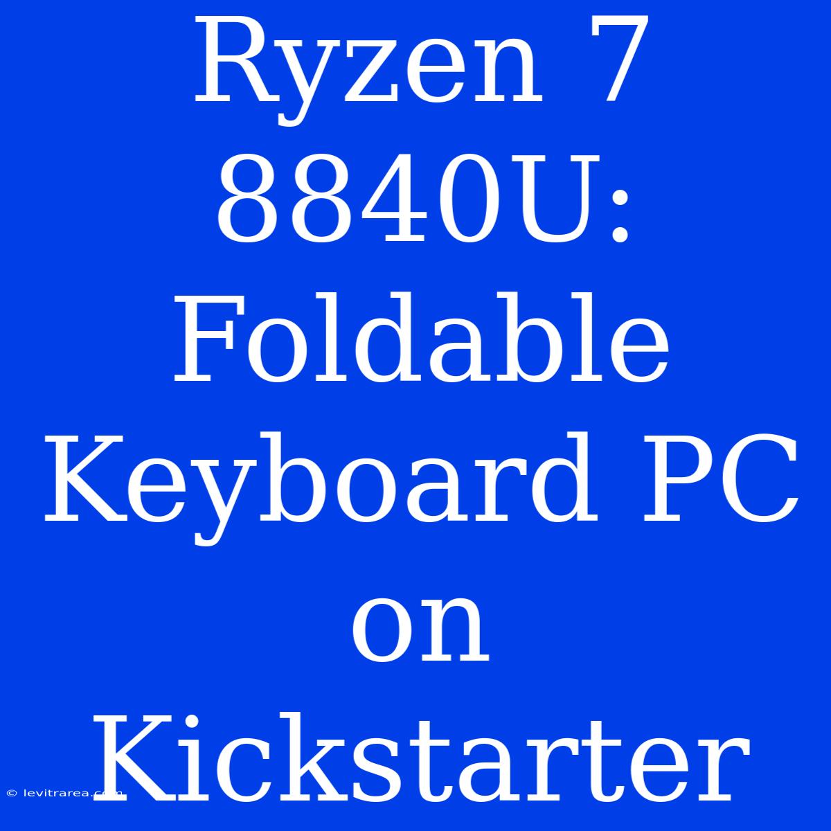 Ryzen 7 8840U: Foldable Keyboard PC On Kickstarter