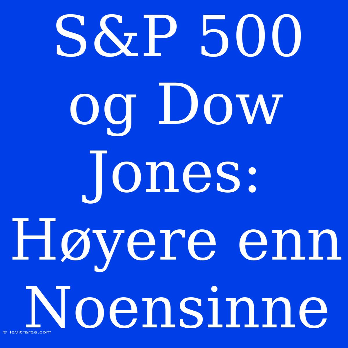 S&P 500 Og Dow Jones: Høyere Enn Noensinne 