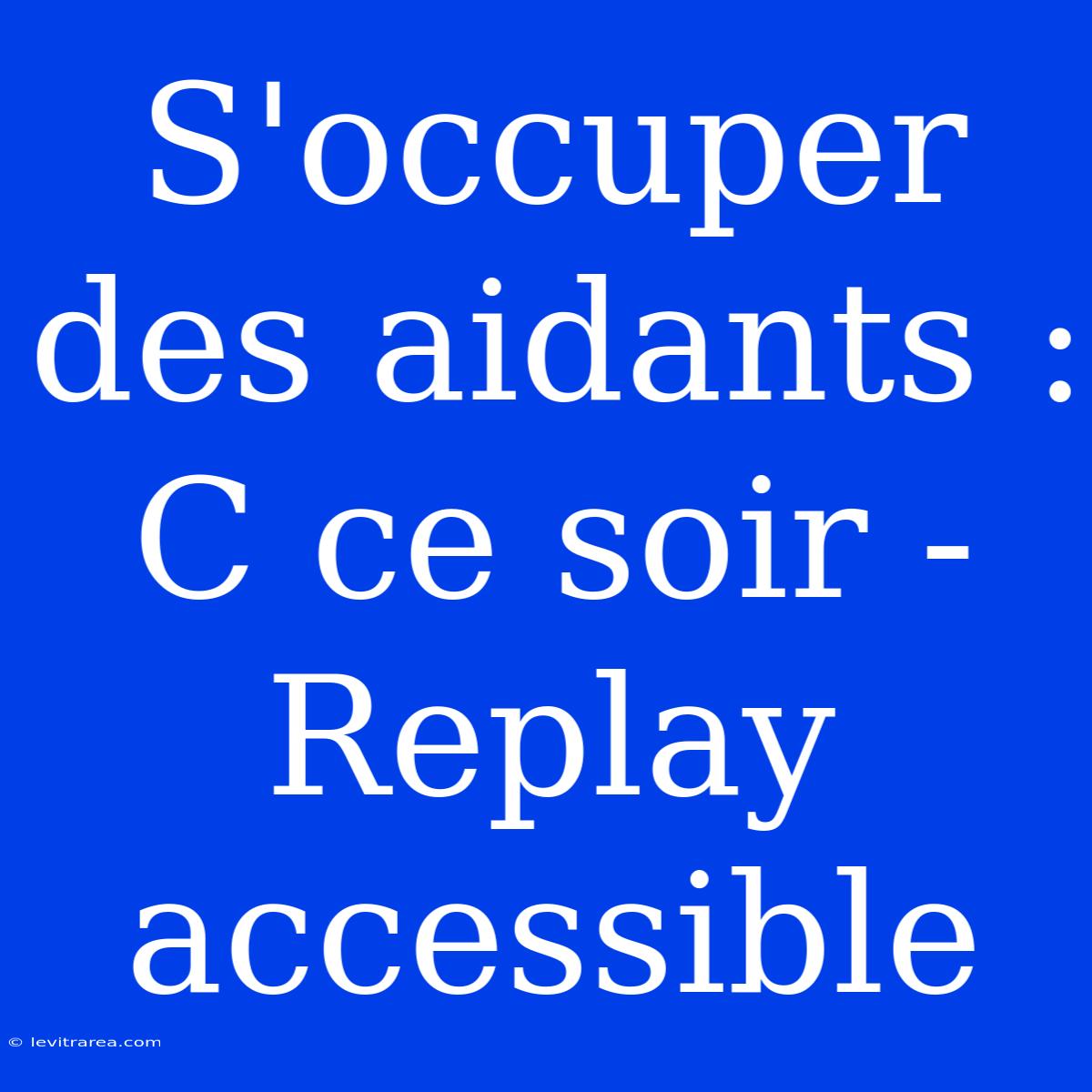 S'occuper Des Aidants : C Ce Soir - Replay Accessible 