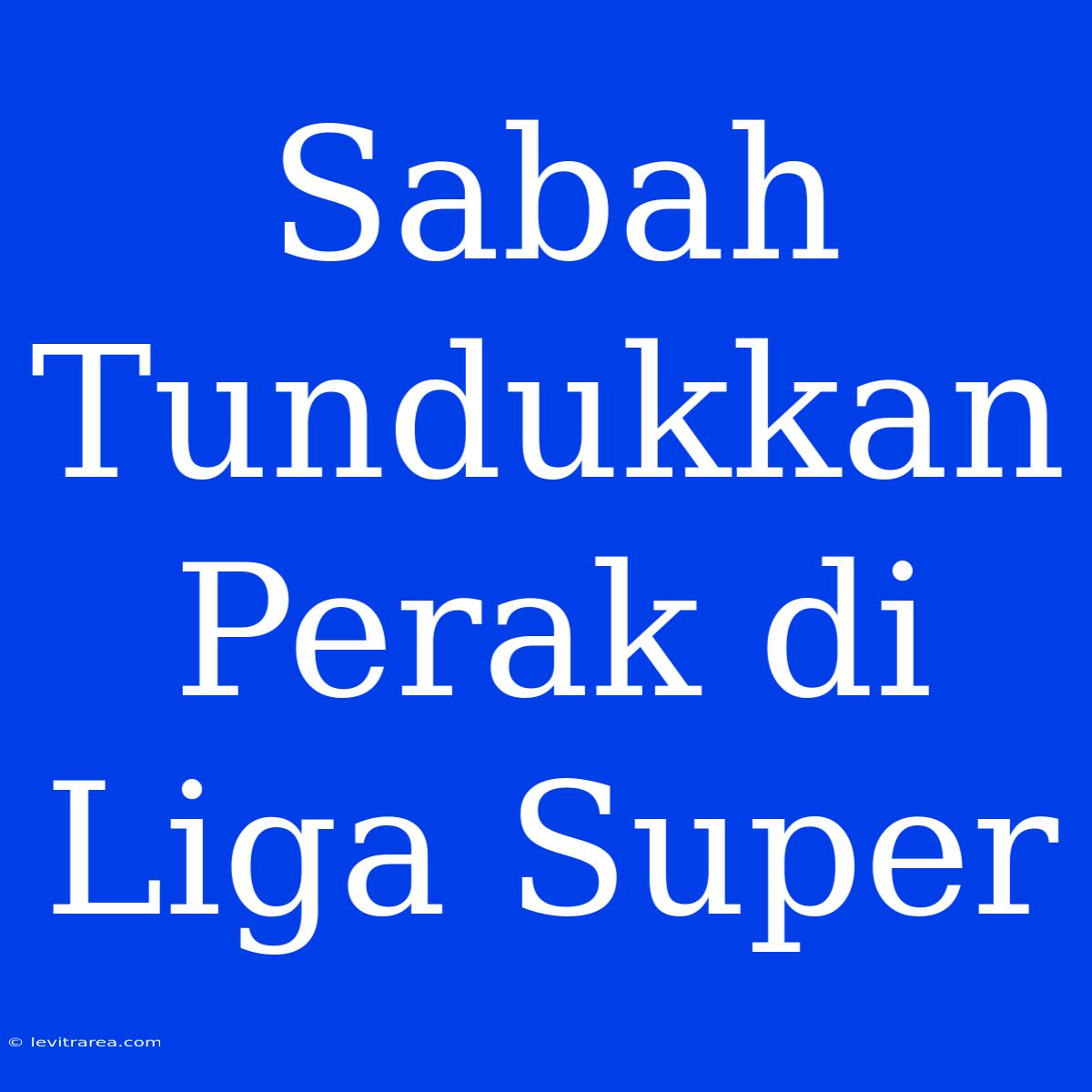 Sabah Tundukkan Perak Di Liga Super