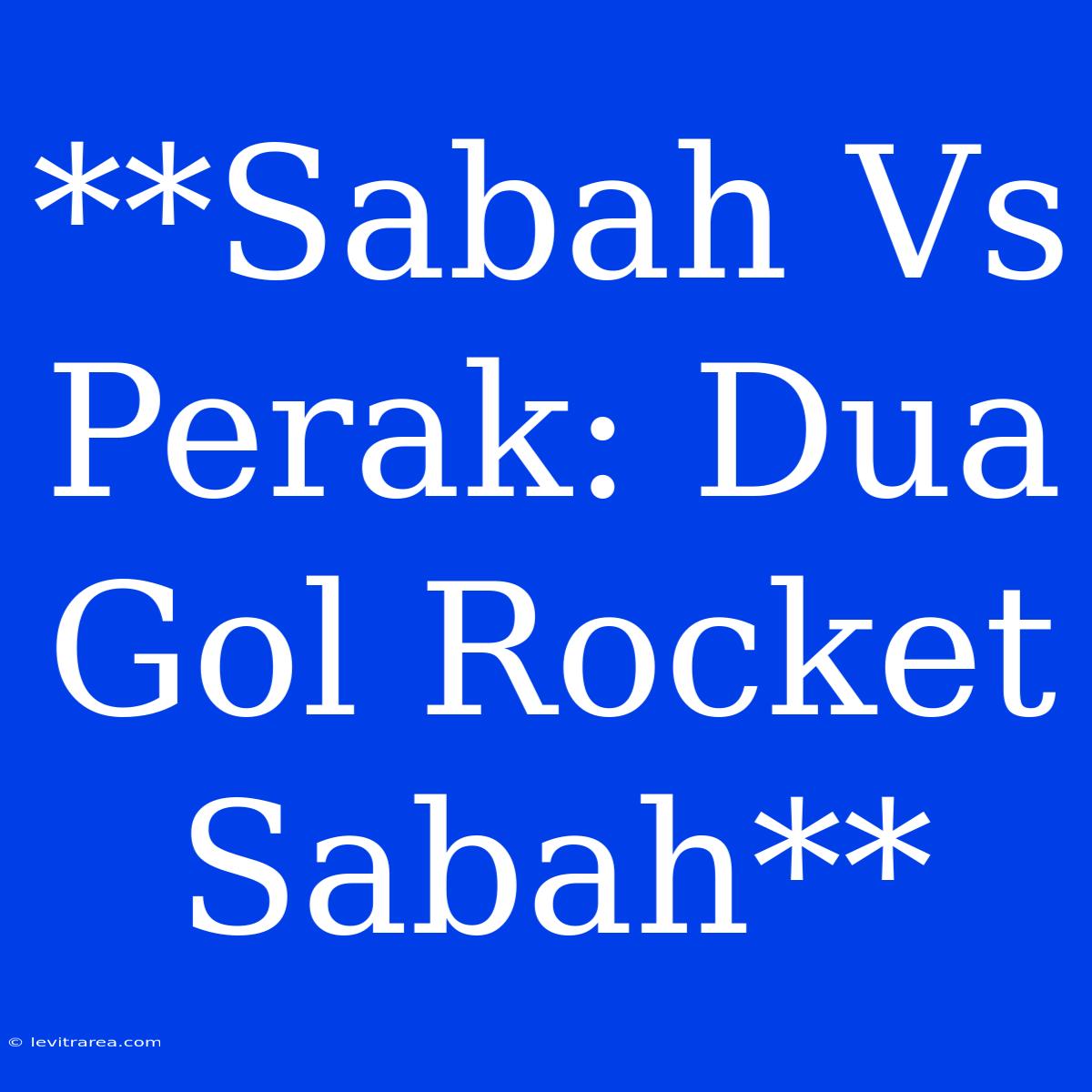 **Sabah Vs Perak: Dua Gol Rocket Sabah**