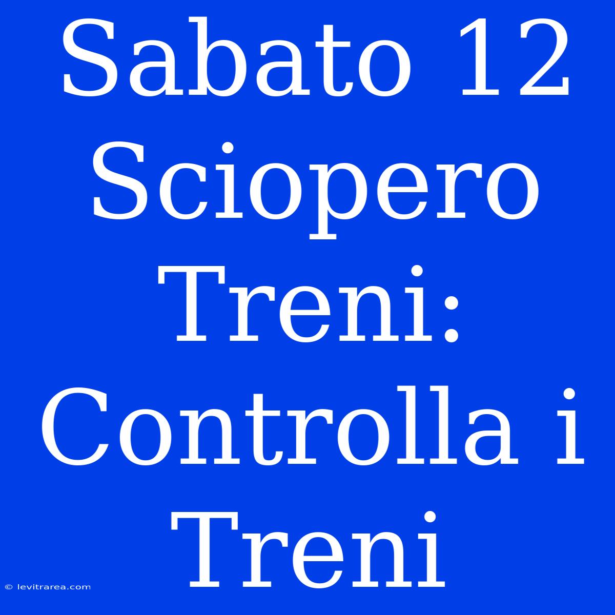 Sabato 12 Sciopero Treni: Controlla I Treni