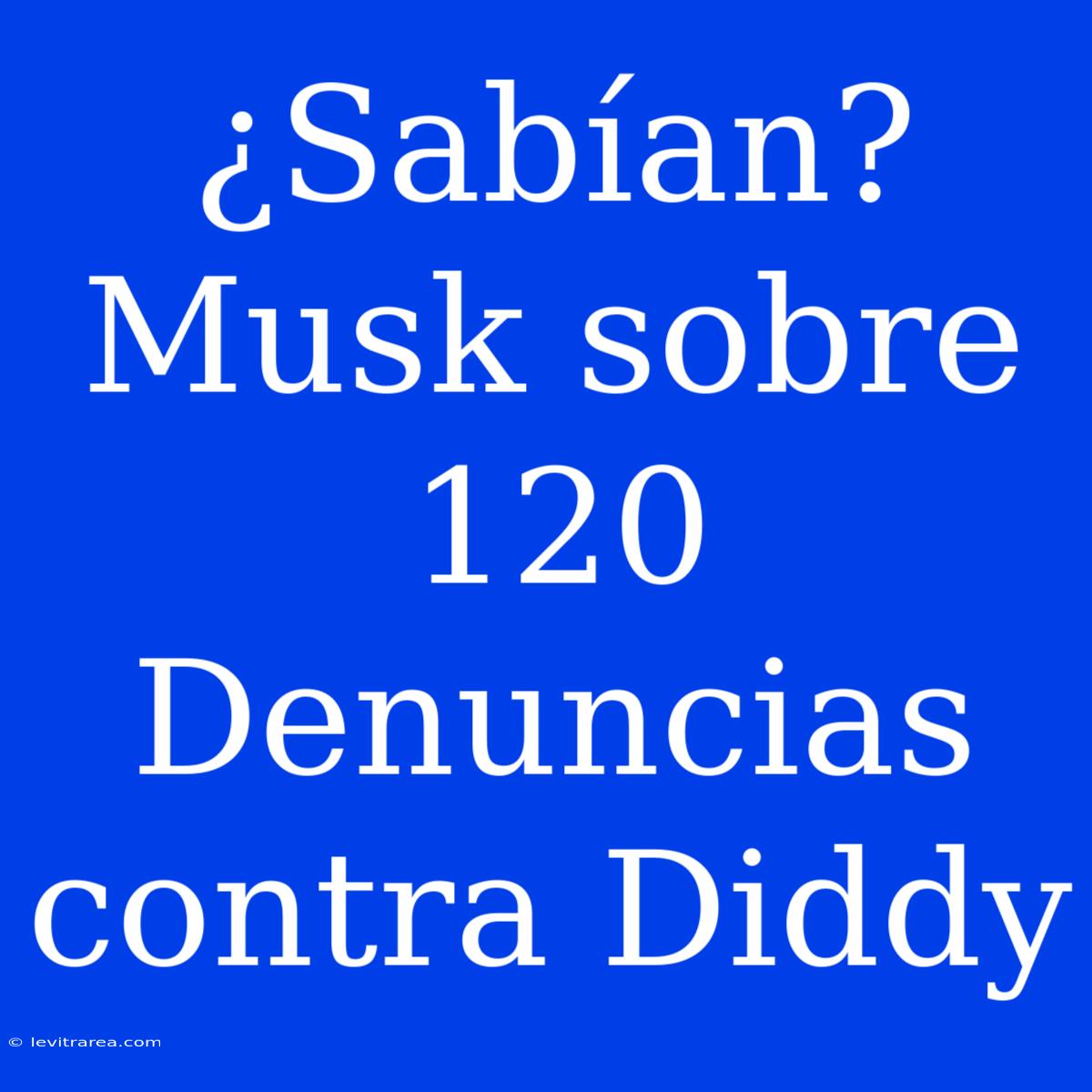 ¿Sabían? Musk Sobre 120 Denuncias Contra Diddy