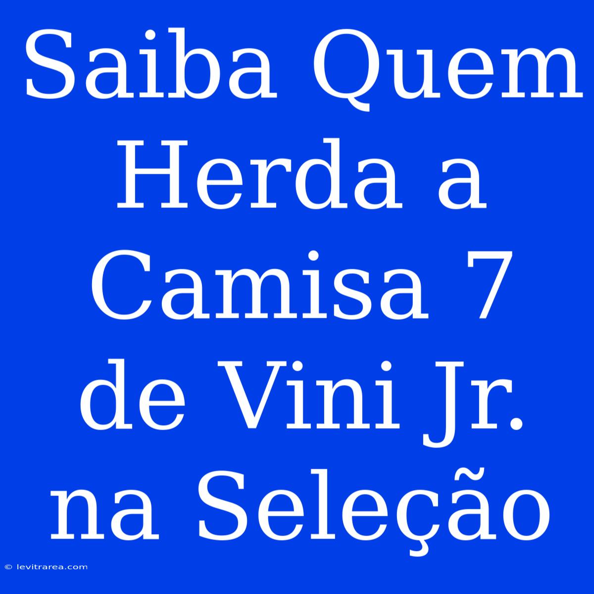 Saiba Quem Herda A Camisa 7 De Vini Jr. Na Seleção